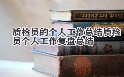 质检员的个人工作总结 质检员个人工作复盘总结