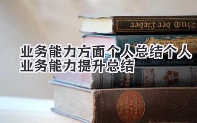 业务能力方面个人总结 个人业务能力提升总结