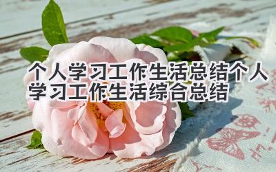 个人学习工作生活总结 个人学习工作生活综合总结