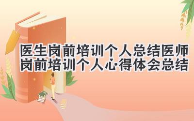 医生岗前培训个人总结 医师岗前培训个人心得体会总结