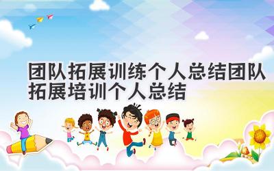 团队拓展训练个人总结 团队拓展培训个人总结