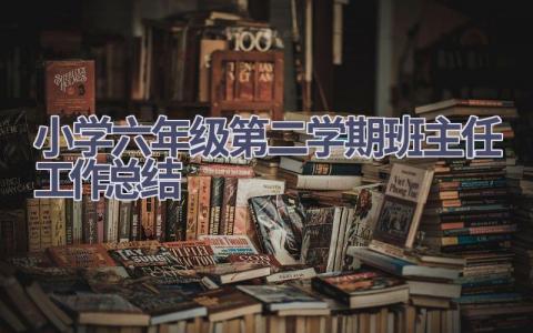 2023小学六年级第二学期班主任工作总结范文(15篇）