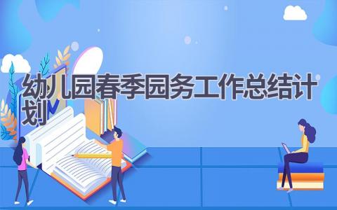 2023幼儿园春季园务工作总结计划范文(17篇）