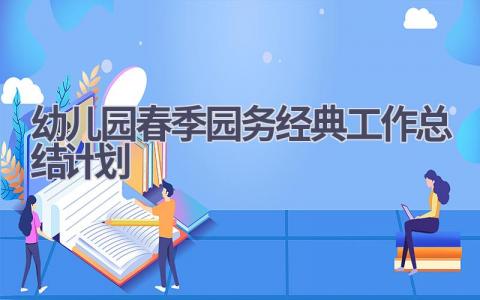 2023幼儿园春季园务经典工作总结计划范文(16篇）