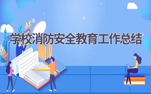 2023学校消防安全教育工作总结范文(12篇）