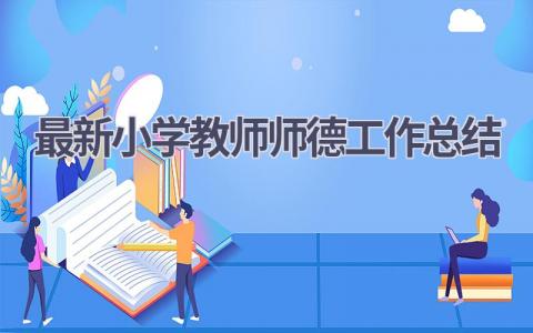 最新小学教师师德工作总结范文(7篇）