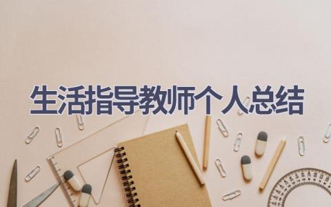 生活指导教师个人总结范文(10篇）