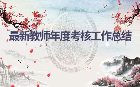 最新教师年度考核工作总结范文(15篇）