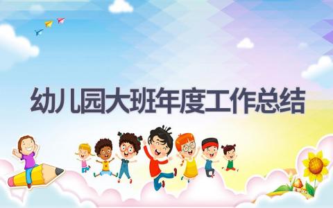 2023幼儿园大班年度工作总结(15篇）