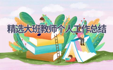 精选大班教师个人工作总结(10篇）