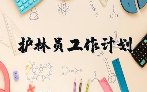 护林员工作计划和目标 护林员工作计划书怎么写