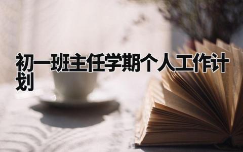 初一班主任学期个人工作计划范文 七年级班主任下一步工作打算 (9篇）