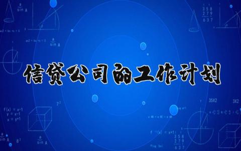 信贷公司的工作计划怎么写 信贷公司的工作计划和目标