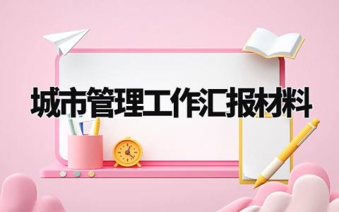 城市管理工作汇报材料 城市管理成效及亮点汇报 (8篇）