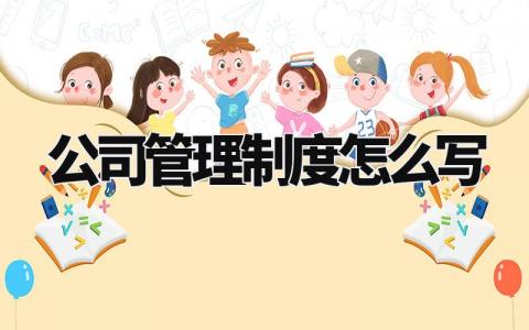 公司管理制度怎么写 企业管理规章制度大全 (12篇）