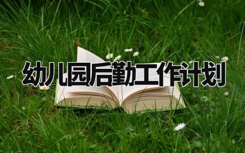 幼儿园后勤工作计划 幼儿园后勤具体工作安排内容 (5篇）