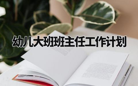 幼儿大班班主任工作计划范文 幼儿园班主任工作开展计划模板