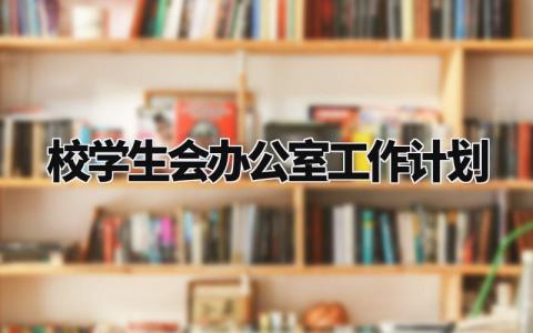 校学生会办公室工作计划怎么写 校学生会办公室工作计划与目标