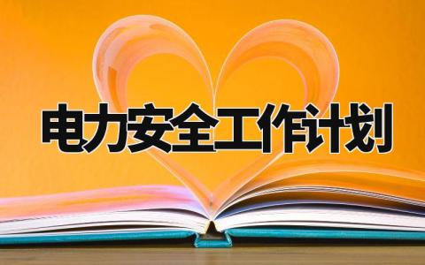 电力安全工作计划精选范文 电力安全工作开展计划模板