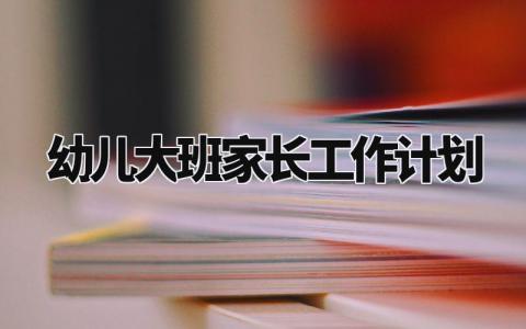 幼儿大班家长工作计划范文 大班家长工作计划方案