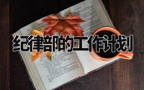 纪律部的工作计划 纪律部的工作设想和目标 (3篇）