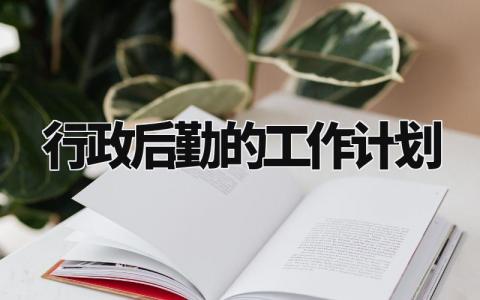 行政后勤的工作计划 行政后勤的下一步工作思路 (3篇）