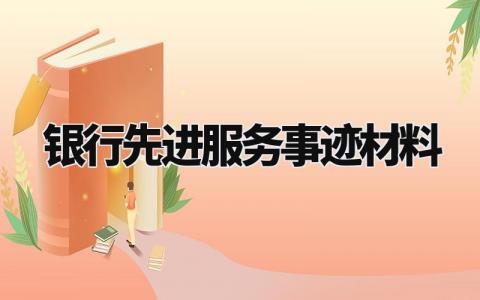 银行先进服务事迹材料 银行先进事迹材料300字 (10篇）