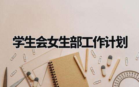 学生会女生部工作计划 学生会女生部的工作和职责范文 (11篇）