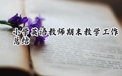 小学英语教师期末教学工作总结(16篇）